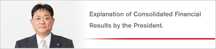 Explanation of Consolidated Financial Results by the President.