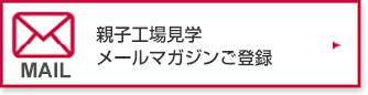 親子工場見学メールマガジンご登録