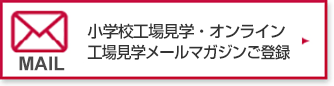 小学校工場見学・オンライン工場見学メールマガジンご登録